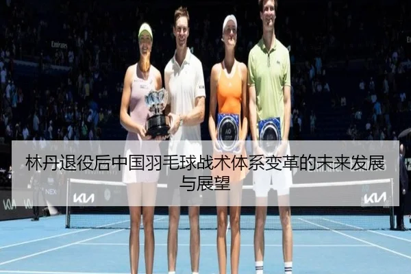 林丹退役后中国羽毛球战术体系变革的未来发展与展望