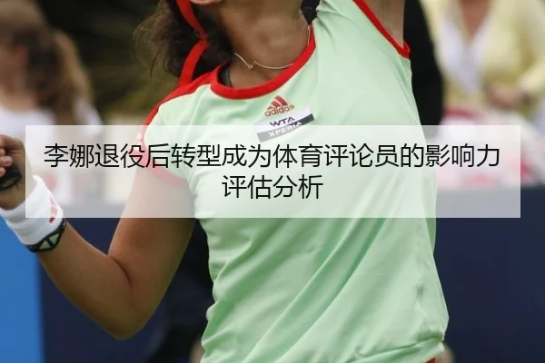 李娜退役后转型成为体育评论员的影响力评估分析